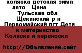 коляска детская зима лето › Цена ­ 7 000 - Тульская обл., Щекинский р-н, Первомайский пгт Дети и материнство » Коляски и переноски   